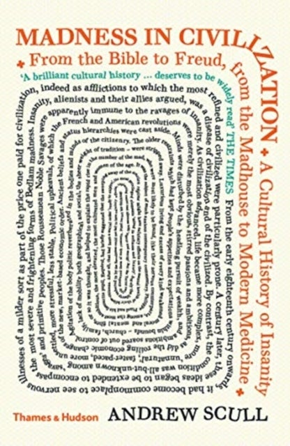 Madness in Civilization - A Cultural History of Insanity from the Bible to Freud, from the Madhouse to Modern Medicine
