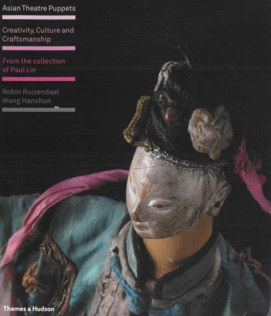 Asian Theatre Puppets - Creativity, Culture and Craftsmanship: From the Collection of Paul Lin