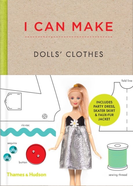I Can Make Dolls' Clothes - Easy-to-follow patterns to make clothes and accessories for your favourite doll