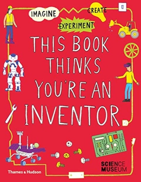 This Book Thinks You're an Inventor - Imagine • Experiment • Create