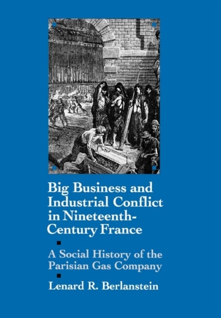 Big Business and Industrial Conflict in Nineteenth-Century France - A Social History of the Parisian Gas Company