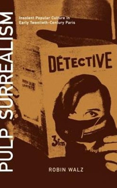 Pulp Surrealism - Insolent Popular Culture in Early Twentieth-Century Paris