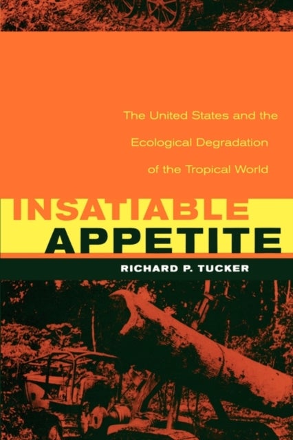 Insatiable Appetite - The United States and the Ecological Degradation of the Tropical World