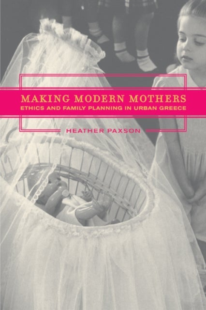 Making Modern Mothers - Ethics and Family Planning in Urban Greece