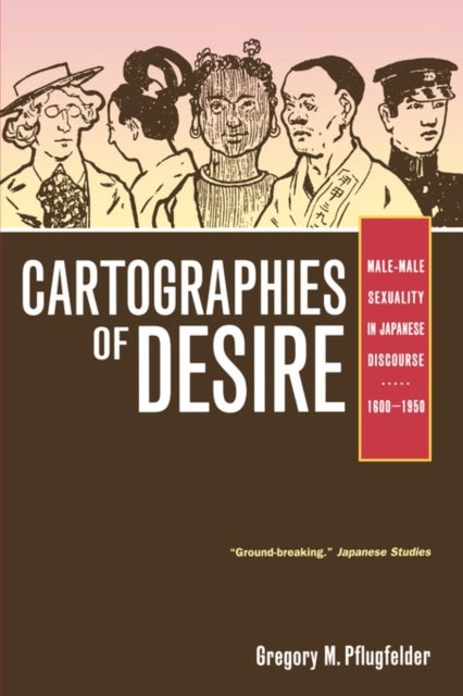 Cartographies of Desire - Male-Male Sexuality in Japanese Discourse, 1600–1950