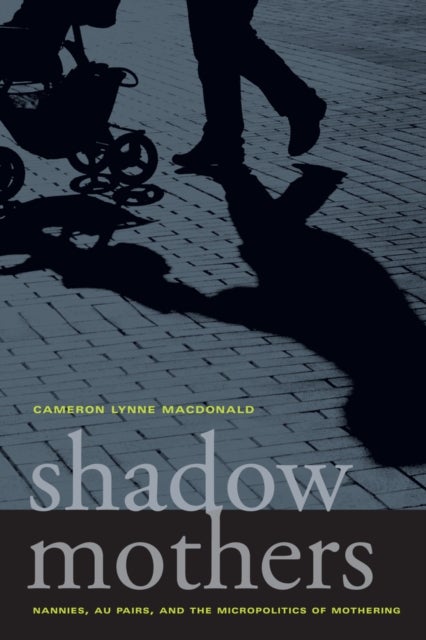 Shadow Mothers - Nannies, Au Pairs, and the Micropolitics of Mothering