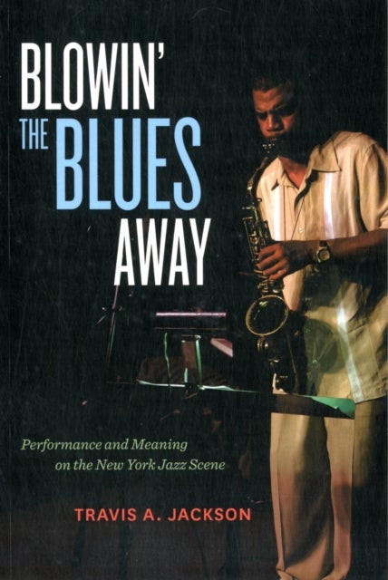 Blowin' the Blues Away - Performance and Meaning on the New York Jazz Scene