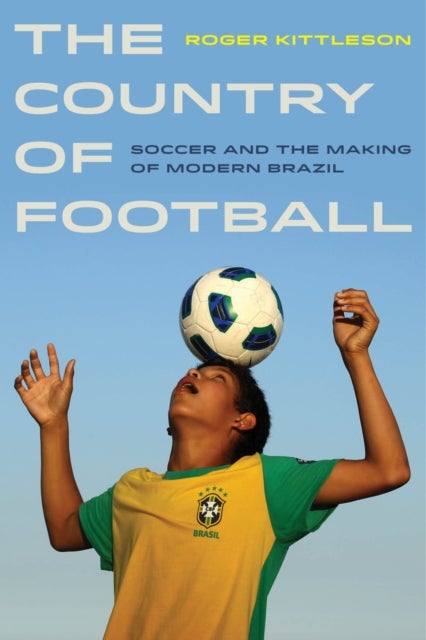 The Country of Football - Soccer and the Making of Modern Brazil