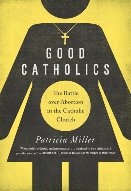 Good Catholics - The Battle over Abortion in the Catholic Church