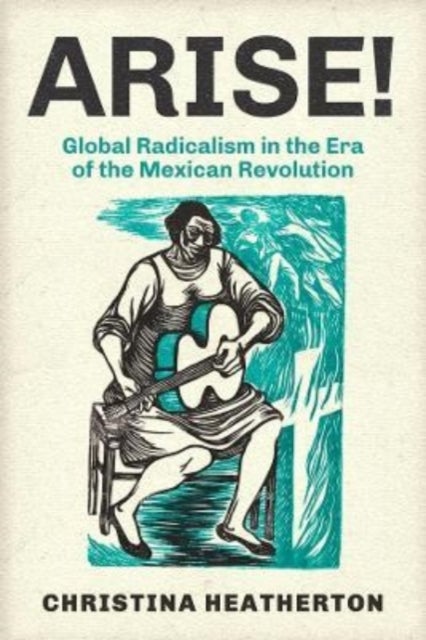 Arise! - Global Radicalism in the Era of the Mexican Revolution