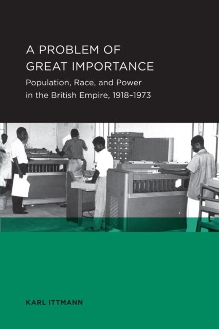 Problem of Great Importance - Population, Race, and Power in the British Empire, 1918–1973
