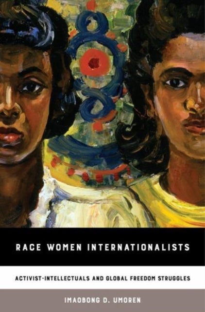 Race Women Internationalists - Activist-Intellectuals and Global Freedom Struggles