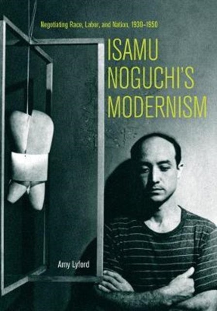 Isamu Noguchi¿s Modernism - Negotiating Race, Labor, and Nation, 1930–1950