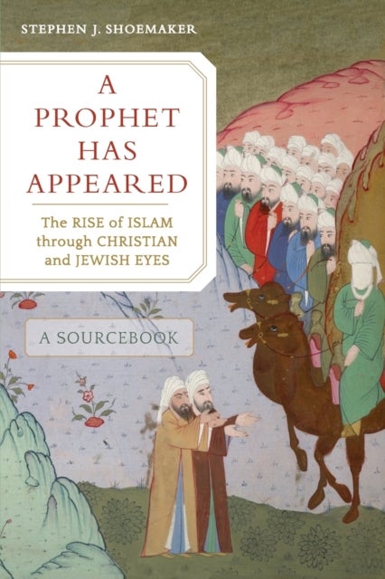 A Prophet Has Appeared - The Rise of Islam through Christian and Jewish Eyes, A Sourcebook