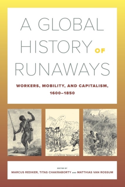 A Global History of Runaways - Workers, Mobility, and Capitalism, 1600–1850