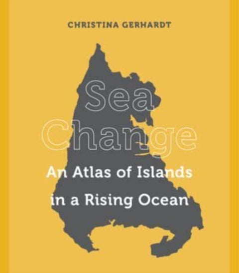Sea Change - An Atlas of Islands in a Rising Ocean