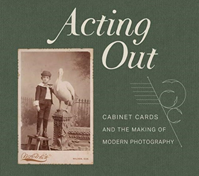 Acting Out - Cabinet Cards and the Making of Modern Photography