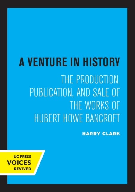 A Venture in History - The Production, Publication, and Sale of the Works of Hubert Howe Bancroft