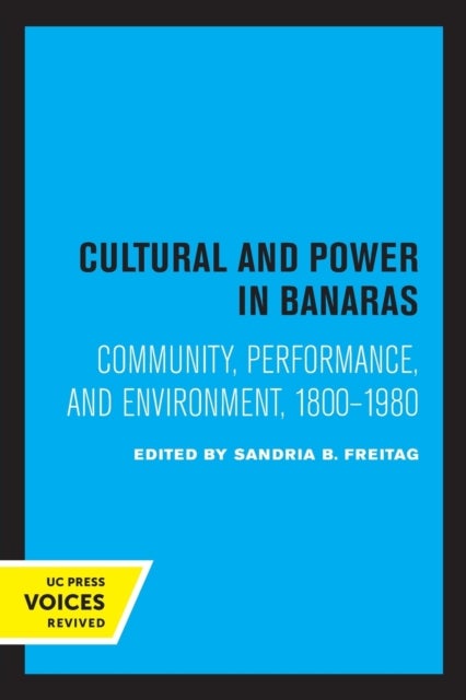 Culture and Power in Banaras - Community, Performance, and Environment, 1800-1980
