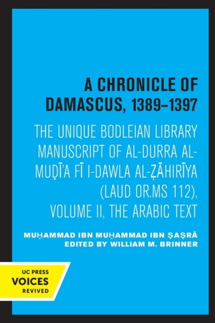 A Chronicle of Damascus 1389¿1397 - The Unique Bodleian Library Manuscript of al-Durra al-Mudi'a fi l-Dawla al-Zahiriya (Laud or. MS 112), Volume II, The Arabic Text