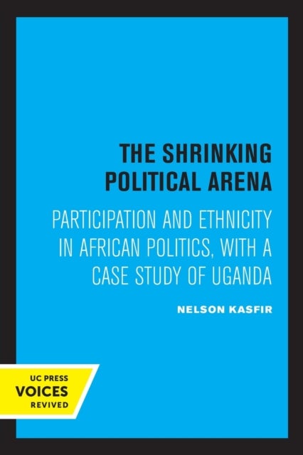 The Shrinking Political Arena - Participation and Ethnicity in African Politics, with a Case Study of Uganda