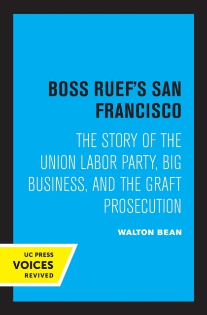 Boss Ruef's San Francisco - The Story of the Union Labor Party, Big Business, and the Graft Prosecution