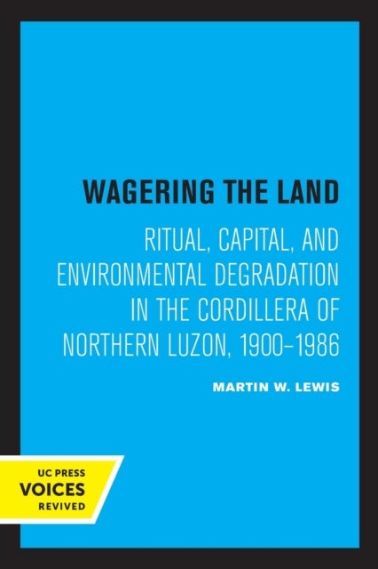Wagering the Land - Ritual, Capital, and Environmental Degradation in the Cordillera of Northern Luzon, 1900-1986