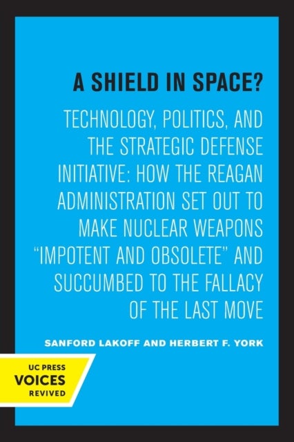 A Shield in Space? - Technology, Politics, and the Strategic Defense Initiative : How the Reagan Administration Set Out to Make Nuclear Weapons impotent and Obsolete and Succumbed to the Fallacy of the Last Move