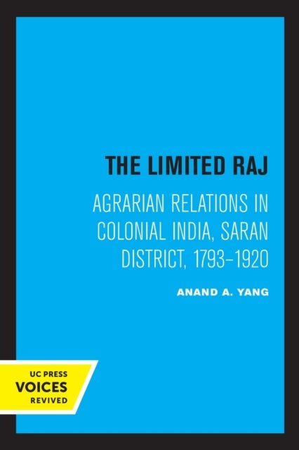 The Limited Raj - Agrarian Relations in Colonial India, Saran District, 1793-1920