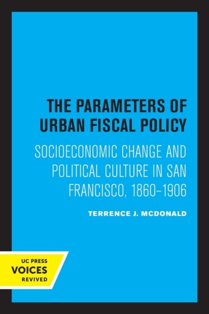 The Parameters of Urban Fiscal Policy - Socioeconomic Change and Political Culture in San Francisco, 1860-1906