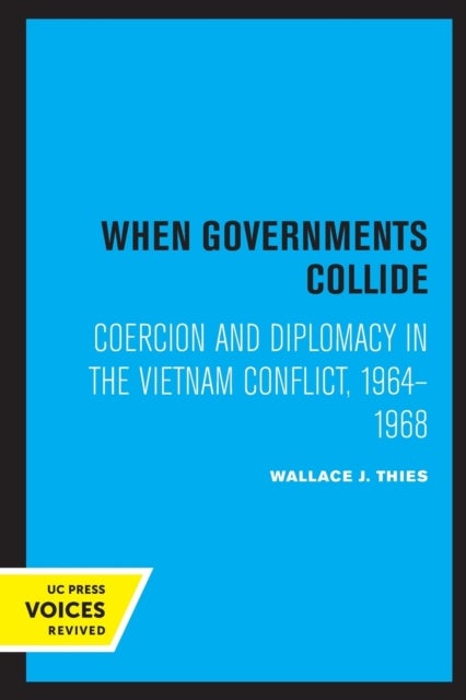 When Governments Collide - Coercion and Diplomacy in the Vietnam Conflict, 1964-1968