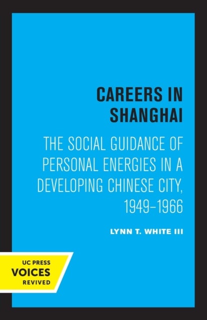 Careers in Shanghai - The Social Guidance of Personal Energies in a Developing Chinese City, 1949–1966