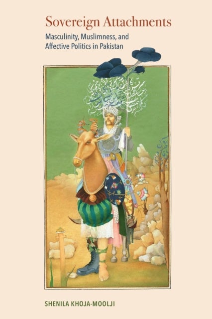 Sovereign Attachments - Masculinity, Muslimness, and Affective Politics in Pakistan