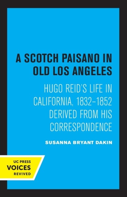 A Scotch Paisano in Old Los Angeles - Hugo Reid's Life in California, 1832-1852 Derived from His Correspondence