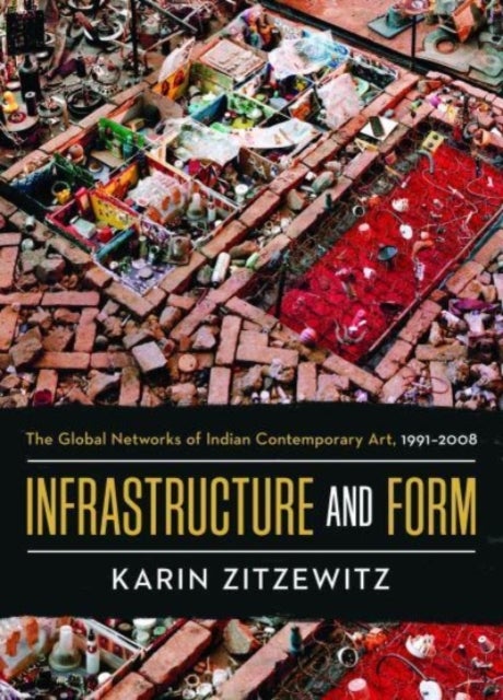 Infrastructure and Form - The Global Networks of Indian Contemporary Art, 1991-2008