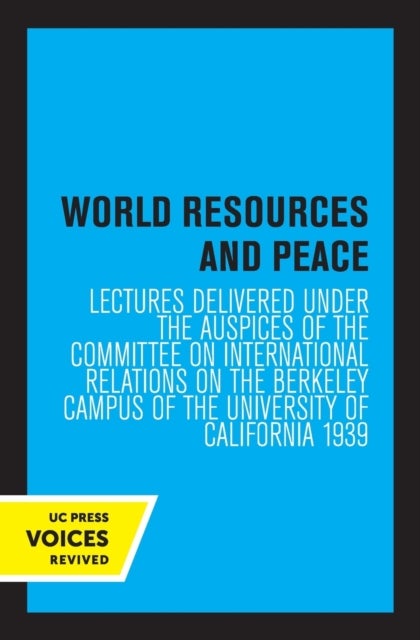 World Resources and Peace - Lectures Delivered under the Auspices of the Committee on International Relations on the Berkeley Campus of the University of California 1939