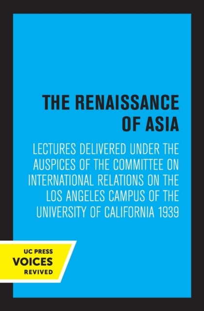 The Renaissance of Asia - Lectures Delivered under the Auspices of the Committee on International Relations on the Los Angeles Campus of the University of California 1939