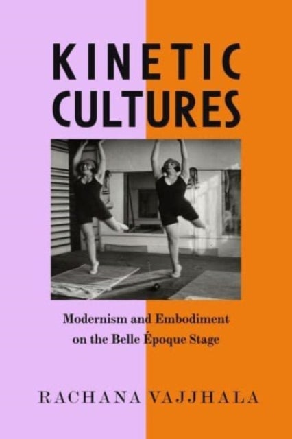 Kinetic Cultures - Modernism and Embodiment on the Belle Epoque Stage