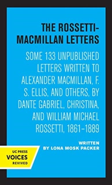 The Rossetti-Macmillan Letters - Some 133 Unpublished Letters Written to Alexander Macmillan, F. S. Ellis, and Others, by Dante Gabriel, Christina, and William Michael Rossetti, 1861–1889