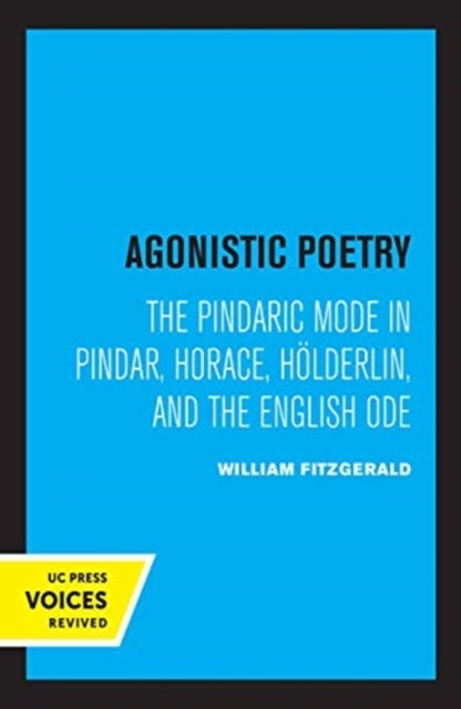 Agonistic Poetry - The Pindaric Mode in Pindar, Horace, Holderlin, and the English Ode