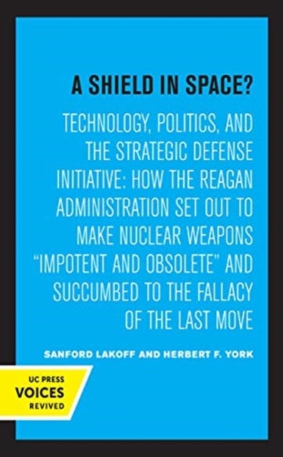 A Shield in Space? - Technology, Politics, and the Strategic Defense Initiative : How the Reagan Administration Set Out to Make Nuclear Weapons impotent and Obsolete and Succumbed to the Fallacy of the Last Move