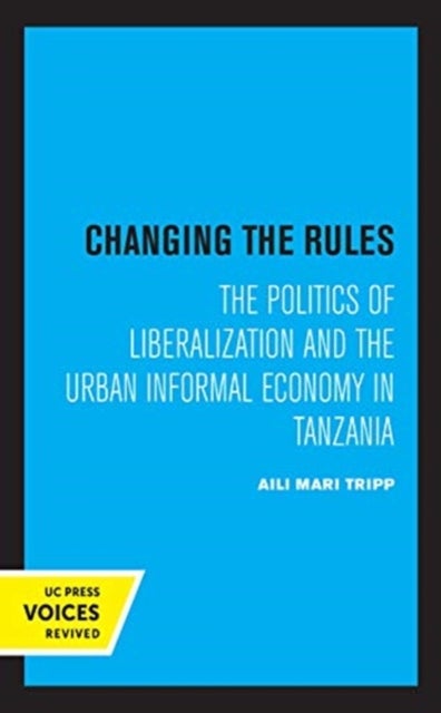 Changing the Rules - The Politics of Liberalization and the Urban Informal Economy in Tanzania