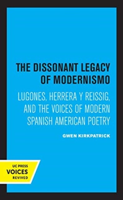 The Dissonant Legacy of Modernismo - Lugones, Herrera y Reissig, and the Voices of Modern Spanish American Poetry
