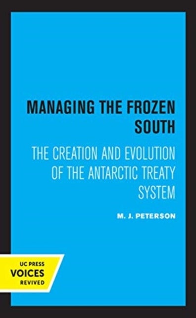 Managing the Frozen South - The Creation and Evolution of the Antarctic Treaty System