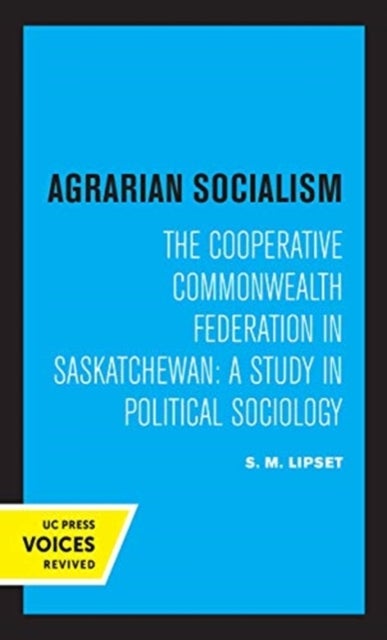 Agrarian Socialism - The Cooperative Commonwealth Federation in Saskatchewan: A Study in Political Sociology