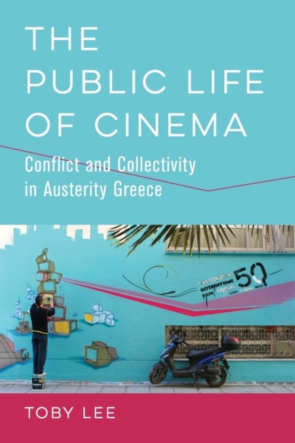The Public Life of Cinema - Conflict and Collectivity in Austerity Greece