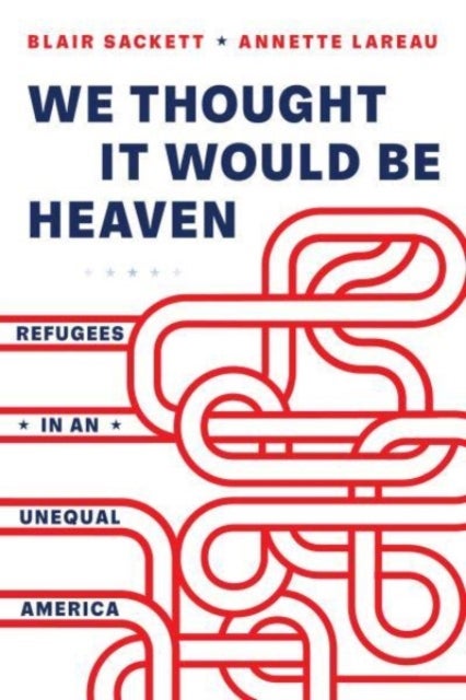 We Thought It Would Be Heaven - Refugees in an Unequal America