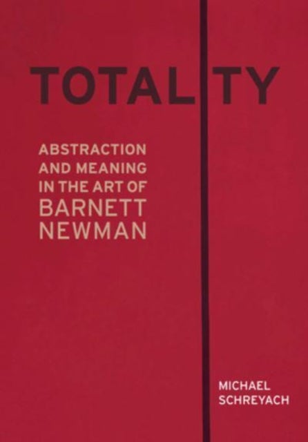 Totality - Abstraction and Meaning in the Art of Barnett Newman