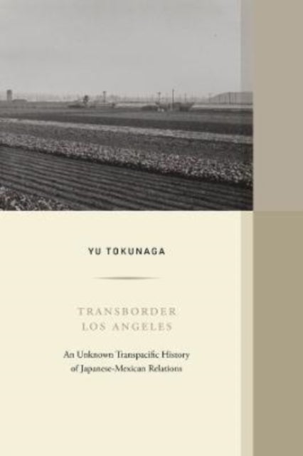 Transborder Los Angeles - An&nbsp;Unknown Transpacific&nbsp;History of Japanese-Mexican&nbsp;Relations