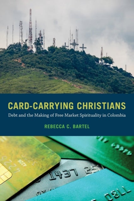 Card-Carrying Christians - Debt and the Making of Free Market Spirituality in Colombia